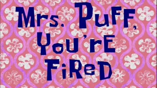 Mrs. Puff, You’re Fired